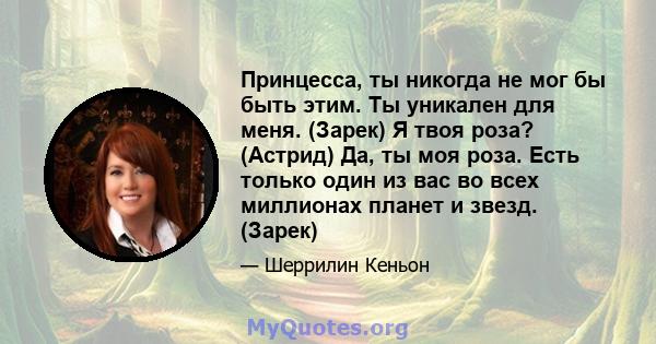 Принцесса, ты никогда не мог бы быть этим. Ты уникален для меня. (Зарек) Я твоя роза? (Астрид) Да, ты моя роза. Есть только один из вас во всех миллионах планет и звезд. (Зарек)