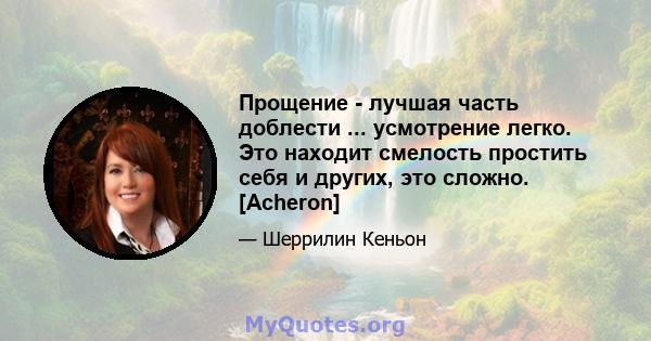 Прощение - лучшая часть доблести ... усмотрение легко. Это находит смелость простить себя и других, это сложно. [Acheron]