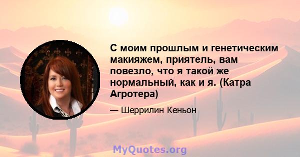 С моим прошлым и генетическим макияжем, приятель, вам повезло, что я такой же нормальный, как и я. (Катра Агротера)