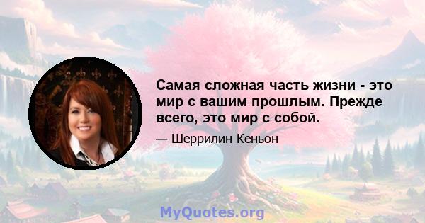 Самая сложная часть жизни - это мир с вашим прошлым. Прежде всего, это мир с собой.