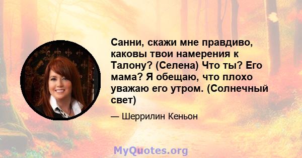 Санни, скажи мне правдиво, каковы твои намерения к Талону? (Селена) Что ты? Его мама? Я обещаю, что плохо уважаю его утром. (Солнечный свет)