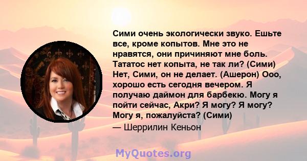 Сими очень экологически звуко. Ешьте все, кроме копытов. Мне это не нравятся, они причиняют мне боль. Тататос нет копыта, не так ли? (Сими) Нет, Сими, он не делает. (Ашерон) Ооо, хорошо есть сегодня вечером. Я получаю