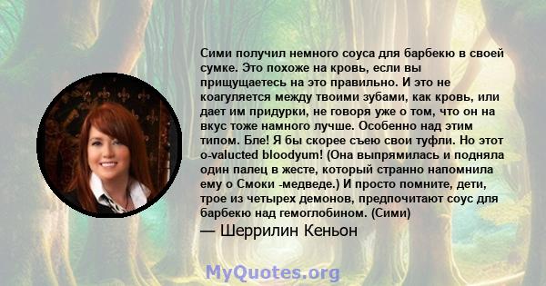 Сими получил немного соуса для барбекю в своей сумке. Это похоже на кровь, если вы прищущаетесь на это правильно. И это не коагуляется между твоими зубами, как кровь, или дает им придурки, не говоря уже о том, что он на 