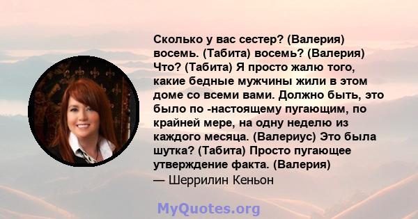 Сколько у вас сестер? (Валерия) восемь. (Табита) восемь? (Валерия) Что? (Табита) Я просто жалю того, какие бедные мужчины жили в этом доме со всеми вами. Должно быть, это было по -настоящему пугающим, по крайней мере,