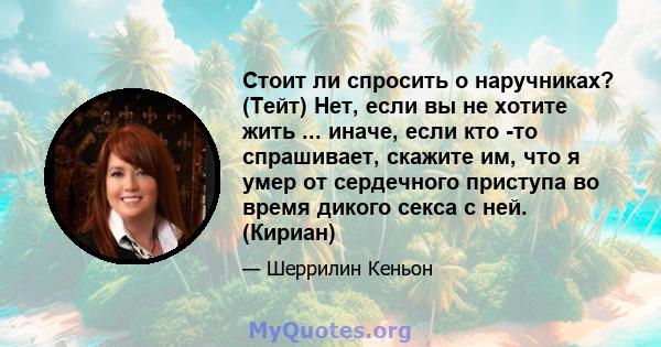 Стоит ли спросить о наручниках? (Тейт) Нет, если вы не хотите жить ... иначе, если кто -то спрашивает, скажите им, что я умер от сердечного приступа во время дикого секса с ней. (Кириан)