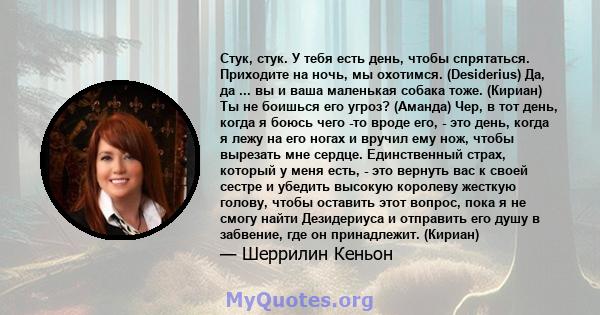 Стук, стук. У тебя есть день, чтобы спрятаться. Приходите на ночь, мы охотимся. (Desiderius) Да, да ... вы и ваша маленькая собака тоже. (Кириан) Ты не боишься его угроз? (Аманда) Чер, в тот день, когда я боюсь чего -то 