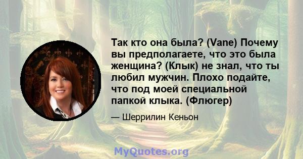 Так кто она была? (Vane) Почему вы предполагаете, что это была женщина? (Клык) не знал, что ты любил мужчин. Плохо подайте, что под моей специальной папкой клыка. (Флюгер)