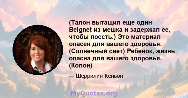 (Талон вытащил еще один Beignet из мешка и задержал ее, чтобы поесть.) Это материал опасен для вашего здоровья. (Солнечный свет) Ребенок, жизнь опасна для вашего здоровья. (Колон)