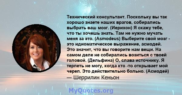 Технический консультант. Поскольку вы так хорошо знаете наших врагов, собирались выбрать ваш мозг. (Иерихон) Я скажу тебе, что ты хочешь знать. Там не нужно мучать меня за это. (Asmodeus) Выберите свой мозг - это