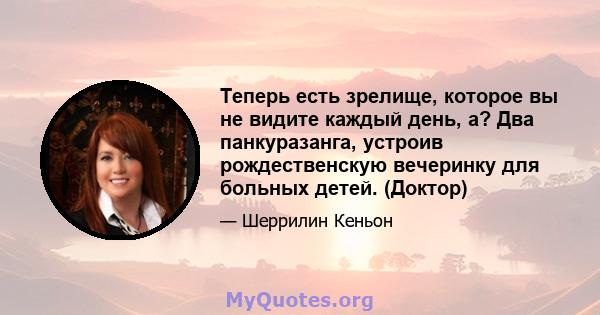 Теперь есть зрелище, которое вы не видите каждый день, а? Два панкуразанга, устроив рождественскую вечеринку для больных детей. (Доктор)