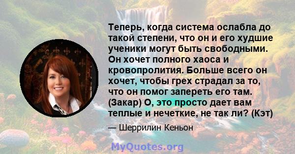 Теперь, когда система ослабла до такой степени, что он и его худшие ученики могут быть свободными. Он хочет полного хаоса и кровопролития. Больше всего он хочет, чтобы грех страдал за то, что он помог запереть его там.