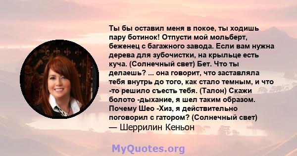 Ты бы оставил меня в покое, ты ходишь пару ботинок! Отпусти мой мольберт, беженец с багажного завода. Если вам нужна дерева для зубочистки, на крыльце есть куча. (Солнечный свет) Бет. Что ты делаешь? ... она говорит,