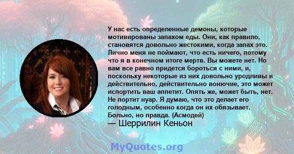 У нас есть определенные демоны, которые мотивированы запахом еды. Они, как правило, становятся довольно жестокими, когда запах это. Лично меня не поймают, что есть ничего, потому что я в конечном итоге мертв. Вы можете