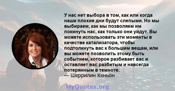 У нас нет выбора в том, как или когда наши плохие дни будут слепыми. Но мы выбираем, как мы позволяем им покинуть нас, как только они уйдут. Вы можете использовать эти моменты в качестве катализатора, чтобы подтолкнуть