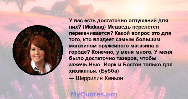 У вас есть достаточно оглушений для них? (Madaug) Медведь перелетел перекачивается? Какой вопрос это для того, кто владеет самым большим магазином оружейного магазина в городе? Конечно, у меня много. У меня было