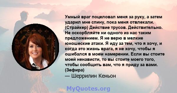 Умный враг поцеловал меня за руку, а затем ударил мне спину, пока меня отвлекали. (Страйкер) Действие трусов. Действительно. Не оскорбляйте ни одного из нас таким предложением. Я не верю в мелкие юношеские атаки. Я иду