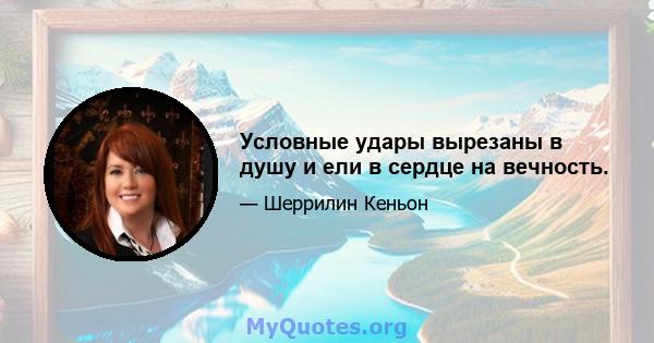 Условные удары вырезаны в душу и ели в сердце на вечность.