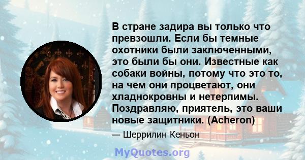 В стране задира вы только что превзошли. Если бы темные охотники были заключенными, это были бы они. Известные как собаки войны, потому что это то, на чем они процветают, они хладнокровны и нетерпимы. Поздравляю,