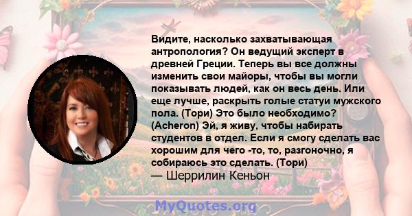 Видите, насколько захватывающая антропология? Он ведущий эксперт в древней Греции. Теперь вы все должны изменить свои майоры, чтобы вы могли показывать людей, как он весь день. Или еще лучше, раскрыть голые статуи