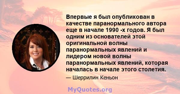 Впервые я был опубликован в качестве паранормального автора еще в начале 1990 -х годов. Я был одним из основателей этой оригинальной волны паранормальных явлений и лидером новой волны паранормальных явлений, которая