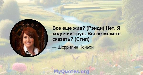 Все еще жив? (Рэнди) Нет. Я ходячий труп. Вы не можете сказать? (Стил)