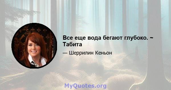 Все еще вода бегают глубоко. ~ Табита