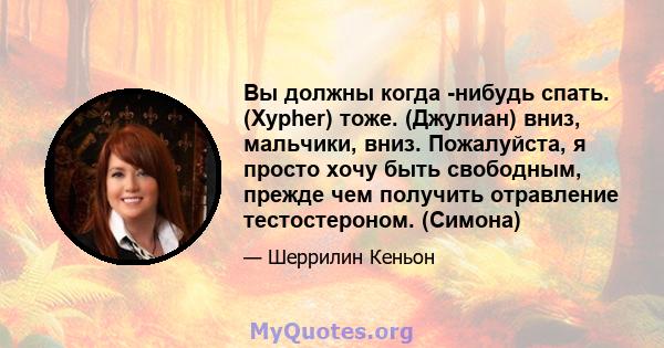 Вы должны когда -нибудь спать. (Xypher) тоже. (Джулиан) вниз, мальчики, вниз. Пожалуйста, я просто хочу быть свободным, прежде чем получить отравление тестостероном. (Симона)