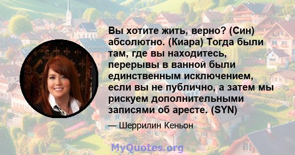 Вы хотите жить, верно? (Син) абсолютно. (Киара) Тогда были там, где вы находитесь, перерывы в ванной были единственным исключением, если вы не публично, а затем мы рискуем дополнительными записями об аресте. (SYN)