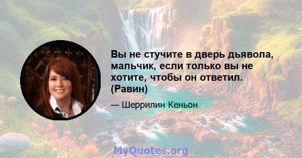 Вы не стучите в дверь дьявола, мальчик, если только вы не хотите, чтобы он ответил. (Равин)