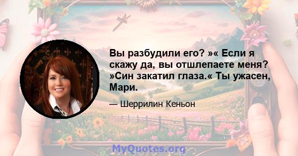 Вы разбудили его? »« Если я скажу да, вы отшлепаете меня? »Син закатил глаза.« Ты ужасен, Мари.