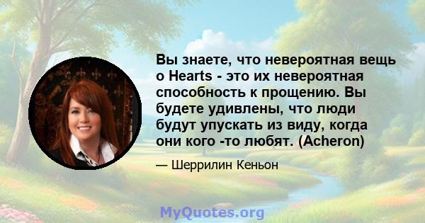 Вы знаете, что невероятная вещь о Hearts - это их невероятная способность к прощению. Вы будете удивлены, что люди будут упускать из виду, когда они кого -то любят. (Acheron)