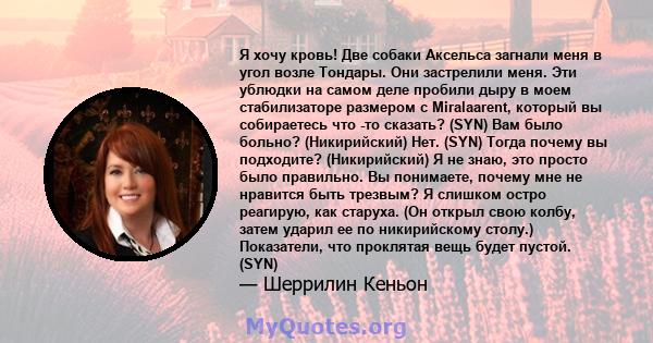 Я хочу кровь! Две собаки Аксельса загнали меня в угол возле Тондары. Они застрелили меня. Эти ублюдки на самом деле пробили дыру в моем стабилизаторе размером с Miralaarent, который вы собираетесь что -то сказать? (SYN) 