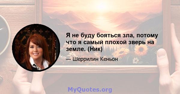 Я не буду бояться зла, потому что я самый плохой зверь на земле. (Ник)