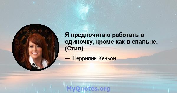 Я предпочитаю работать в одиночку, кроме как в спальне. (Стил)