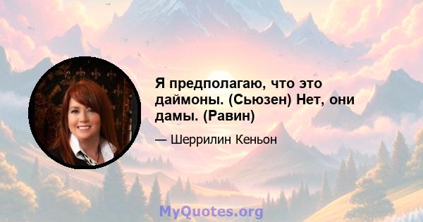 Я предполагаю, что это даймоны. (Сьюзен) Нет, они дамы. (Равин)