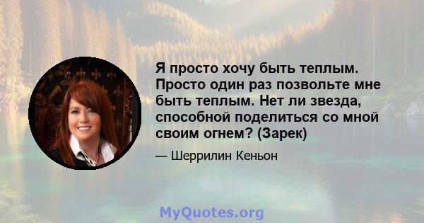 Я просто хочу быть теплым. Просто один раз позвольте мне быть теплым. Нет ли звезда, способной поделиться со мной своим огнем? (Зарек)