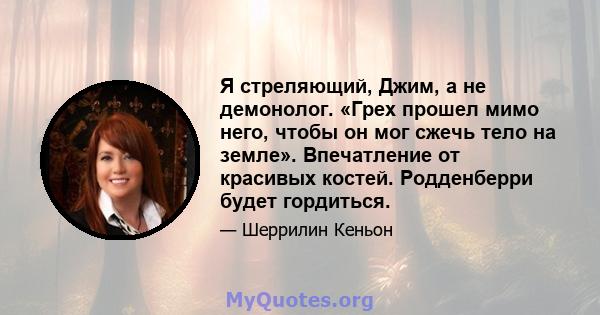 Я стреляющий, Джим, а не демонолог. «Грех прошел мимо него, чтобы он мог сжечь тело на земле». Впечатление от красивых костей. Родденберри будет гордиться.