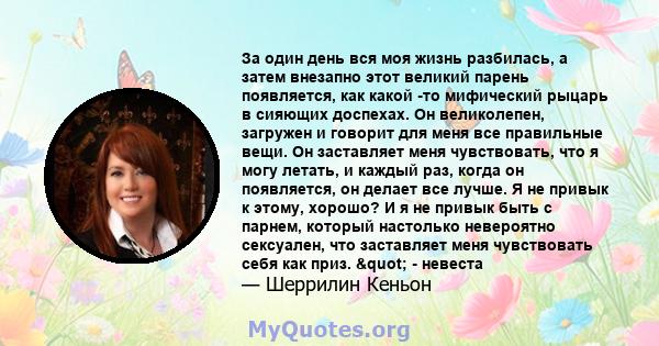 За один день вся моя жизнь разбилась, а затем внезапно этот великий парень появляется, как какой -то мифический рыцарь в сияющих доспехах. Он великолепен, загружен и говорит для меня все правильные вещи. Он заставляет