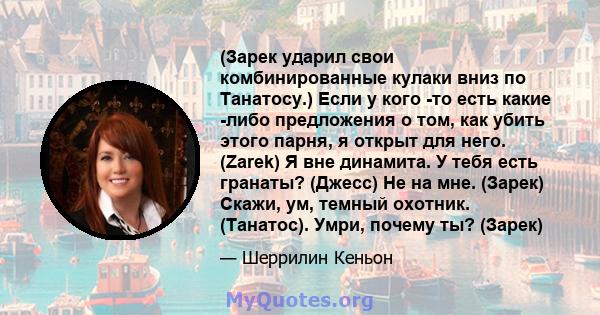 (Зарек ударил свои комбинированные кулаки вниз по Танатосу.) Если у кого -то есть какие -либо предложения о том, как убить этого парня, я открыт для него. (Zarek) Я вне динамита. У тебя есть гранаты? (Джесс) Не на мне.