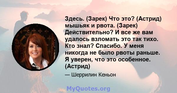 Здесь. (Зарек) Что это? (Астрид) мышьяк и рвота. (Зарек) Действительно? И все же вам удалось взломать это так тихо. Кто знал? Спасибо. У меня никогда не было рвоты раньше. Я уверен, что это особенное. (Астрид)