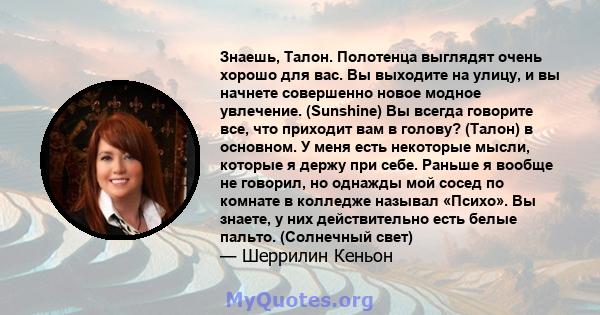 Знаешь, Талон. Полотенца выглядят очень хорошо для вас. Вы выходите на улицу, и вы начнете совершенно новое модное увлечение. (Sunshine) Вы всегда говорите все, что приходит вам в голову? (Талон) в основном. У меня есть 