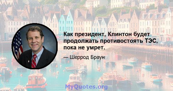 Как президент, Клинтон будет продолжать противостоять ТЭС, пока не умрет.