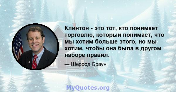 Клинтон - это тот, кто понимает торговлю, который понимает, что мы хотим больше этого, но мы хотим, чтобы она была в другом наборе правил.