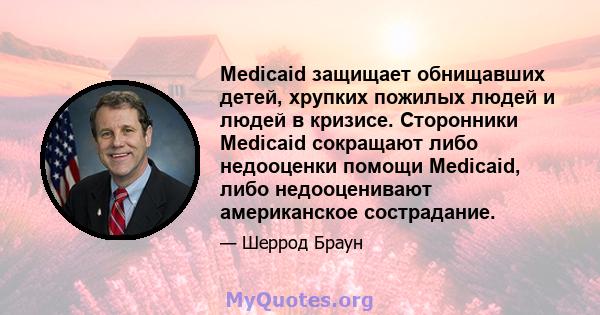 Medicaid защищает обнищавших детей, хрупких пожилых людей и людей в кризисе. Сторонники Medicaid сокращают либо недооценки помощи Medicaid, либо недооценивают американское сострадание.