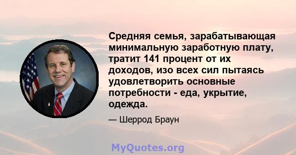 Средняя семья, зарабатывающая минимальную заработную плату, тратит 141 процент от их доходов, изо всех сил пытаясь удовлетворить основные потребности - еда, укрытие, одежда.