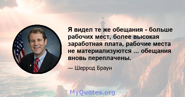 Я видел те же обещания - больше рабочих мест, более высокая заработная плата, рабочие места не материализуются ... обещания вновь переплачены.