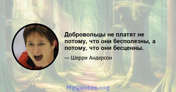 Добровольцы не платят не потому, что они бесполезны, а потому, что они бесценны.