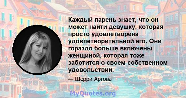 Каждый парень знает, что он может найти девушку, которая просто удовлетворена удовлетворительной его. Они гораздо больше включены женщиной, которая тоже заботится о своем собственном удовольствии.