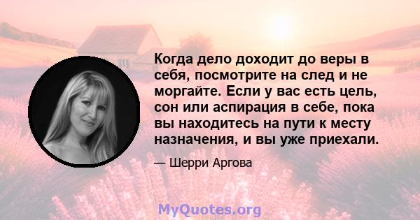 Когда дело доходит до веры в себя, посмотрите на след и не моргайте. Если у вас есть цель, сон или аспирация в себе, пока вы находитесь на пути к месту назначения, и вы уже приехали.