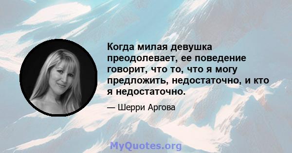 Когда милая девушка преодолевает, ее поведение говорит, что то, что я могу предложить, недостаточно, и кто я недостаточно.